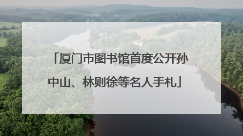 厦门市图书馆首度公开孙中山、林则徐等名人手札